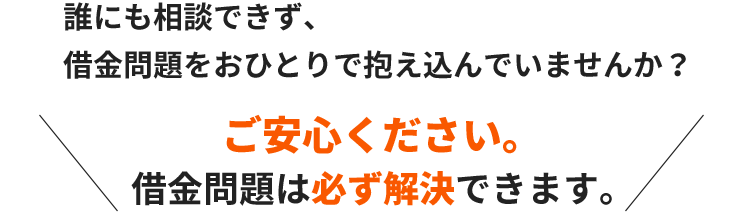 誰にも相談できず、借金問題をおひとりで抱え込んでいませんか？ご安心ください。借金問題は必ず解決できます。