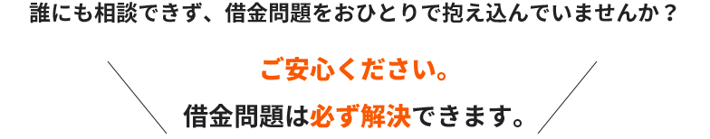 誰にも相談できず、借金問題をおひとりで抱え込んでいませんか？ご安心ください。借金問題は必ず解決できます。